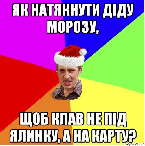 як натякнути діду морозу, щоб клав не під ялинку, а на карту?, Мем Новогодний паца