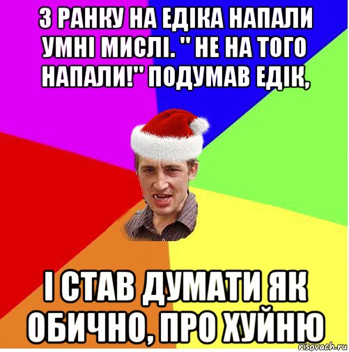 з ранку на едіка напали умні мислі. " не на того напали!" подумав едік, і став думати як обично, про хуйню, Мем Новогодний паца