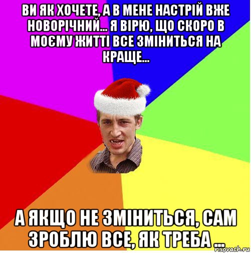 ви як хочете, а в мене настрій вже новорічний... я вірю, що скоро в моєму житті все зміниться на краще... а якщо не зміниться, сам зроблю все, як треба ..., Мем Новогодний паца