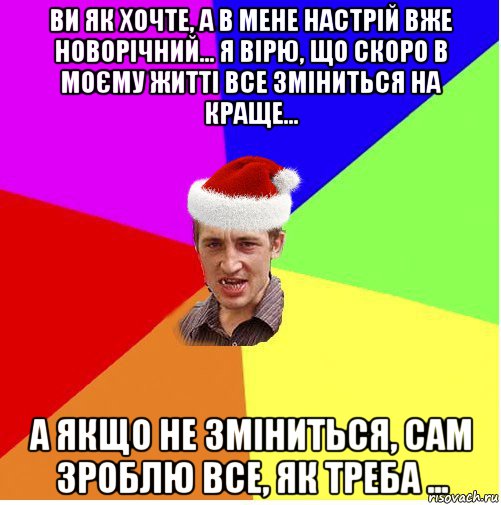 ви як хочте, а в мене настрій вже новорічний... я вірю, що скоро в моєму житті все зміниться на краще... а якщо не зміниться, сам зроблю все, як треба ..., Мем Новогодний паца