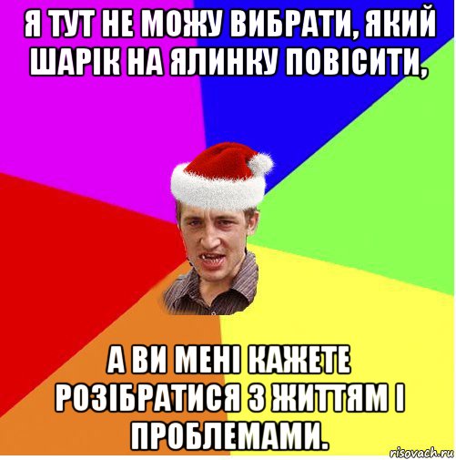 я тут не можу вибрати, який шарік на ялинку повісити, а ви мені кажете розібратися з життям і проблемами., Мем Новогодний паца