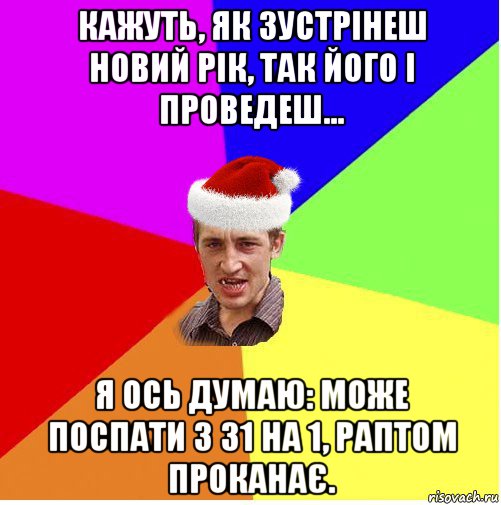 кажуть, як зустрінеш новий рік, так його і проведеш... я ось думаю: може поспати з 31 на 1, раптом проканає., Мем Новогодний паца