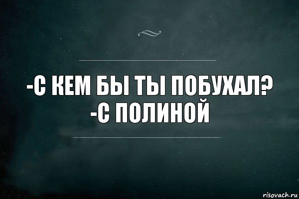 -С кем бы ты побухал?
-С Полиной, Комикс Игра Слов