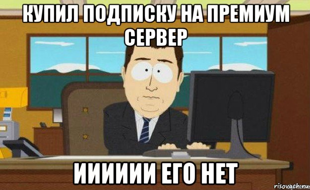 купил подписку на премиум сервер ииииии его нет