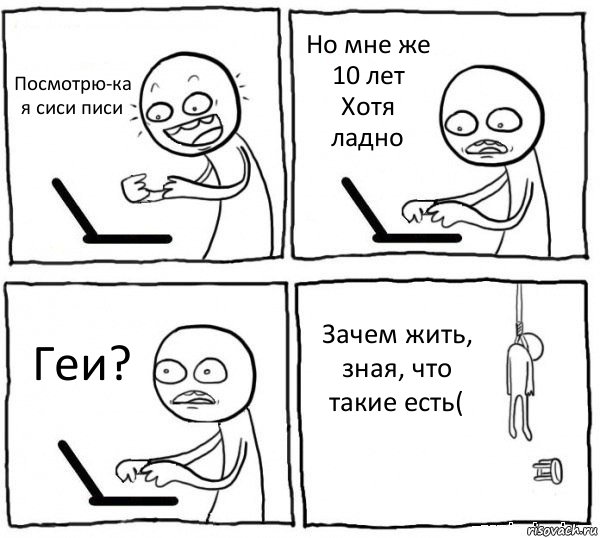 Посмотрю-ка я сиси писи Но мне же 10 лет
Хотя ладно Геи? Зачем жить, зная, что такие есть(, Комикс интернет убивает