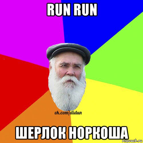 run run шерлок норкоша, Мем Как говорил мой Дед