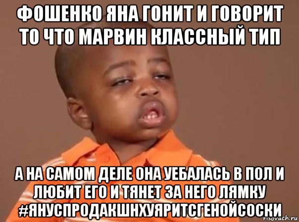 фошенко яна гонит и говорит то что марвин классный тип а на самом деле она уебалась в пол и любит его и тянет за него лямку #януспродакшнхуяритсгенойсоски