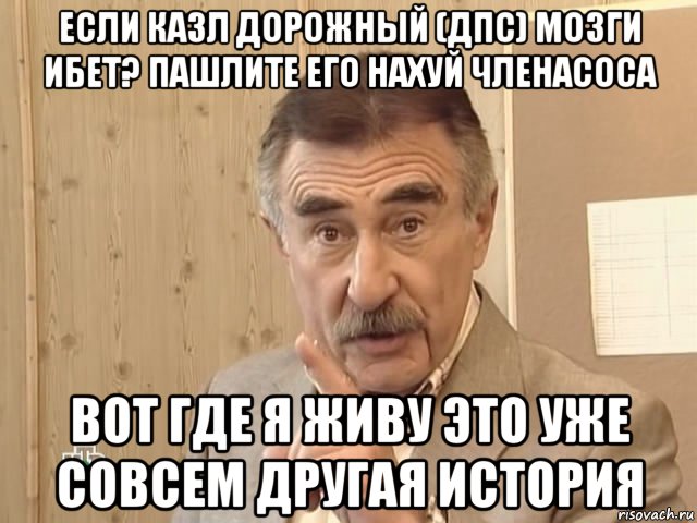 если казл дорожный (дпс) мозги ибет? пашлите его нахуй членасоса вот где я живу это уже совсем другая история, Мем Каневский (Но это уже совсем другая история)