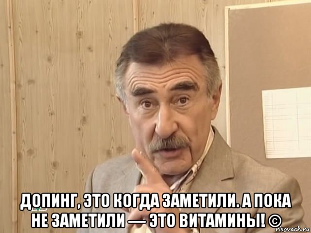  допинг, это когда заметили. а пока не заметили — это витамины! ©, Мем Каневский (Но это уже совсем другая история)