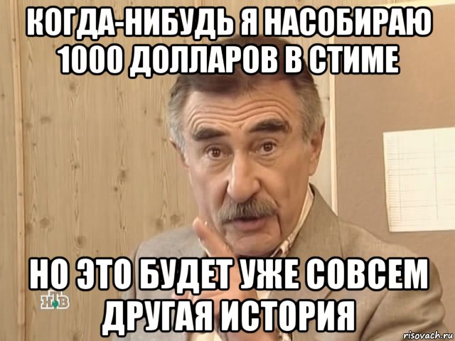 когда-нибудь я насобираю 1000 долларов в стиме но это будет уже совсем другая история, Мем Каневский (Но это уже совсем другая история)