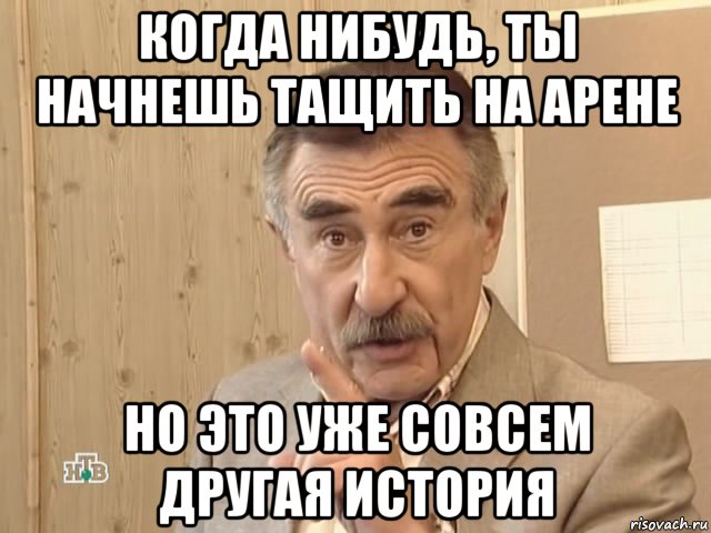 когда нибудь, ты начнешь тащить на арене но это уже совсем другая история, Мем Каневский (Но это уже совсем другая история)