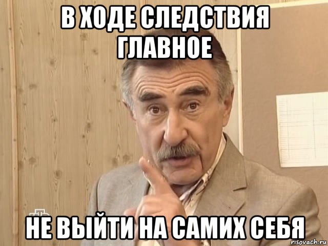 в ходе следствия главное не выйти на самих себя, Мем Каневский (Но это уже совсем другая история)