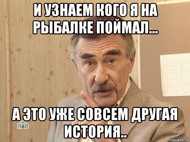 и узнаем кого я на рыбалке поймал... а это уже совсем другая история.., Мем Каневский (Но это уже совсем другая история)