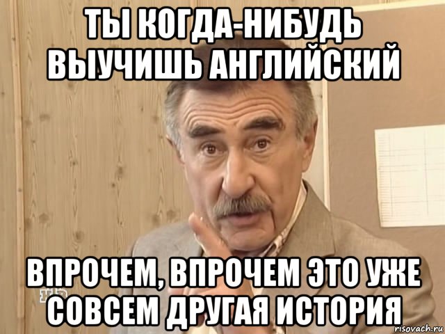 ты когда-нибудь выучишь английский впрочем, впрочем это уже совсем другая история, Мем Каневский (Но это уже совсем другая история)