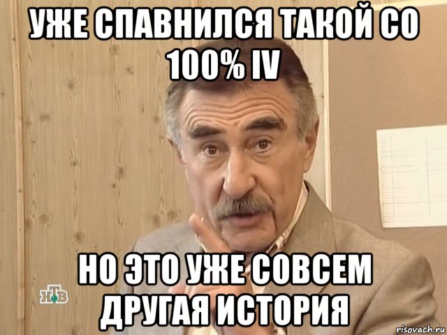 уже спавнился такой со 100% iv но это уже совсем другая история, Мем Каневский (Но это уже совсем другая история)