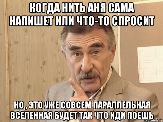 когда нить аня сама напишет или что-то спросит но , это уже совсем параллельная вселенная будет так что иди поешь, Мем Каневский (Но это уже совсем другая история)