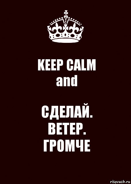 KEEP CALM
and СДЕЛАЙ.
ВЕТЕР.
ГРОМЧЕ, Комикс keep calm