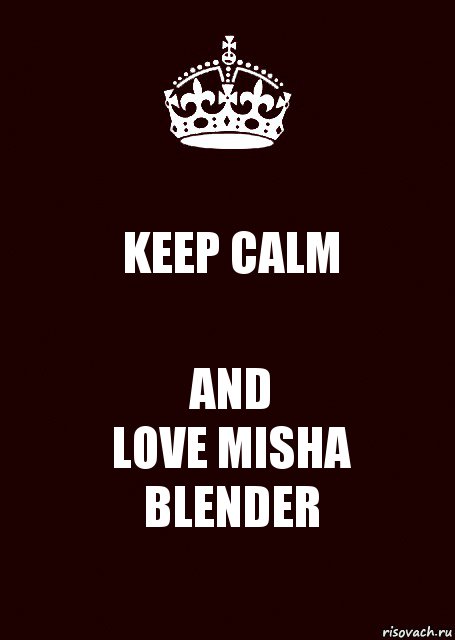 KEEP CALM AND
LOVE MISHA BLENDER, Комикс keep calm