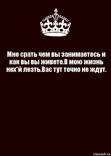 Мне срать чем вы занимаетесь и как вы вы живете.В мою жизнь нех*й лезть.Вас тут точно не ждут. , Комикс keep calm