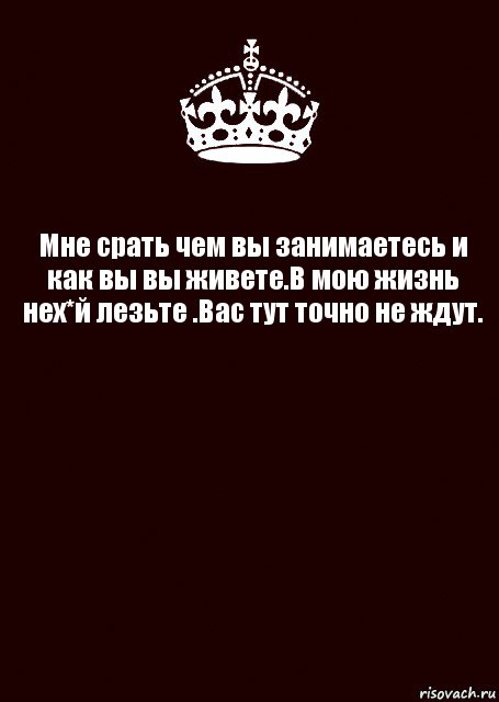 Мне срать чем вы занимаетесь и как вы вы живете.В мою жизнь нех*й лезьте .Вас тут точно не ждут. , Комикс keep calm