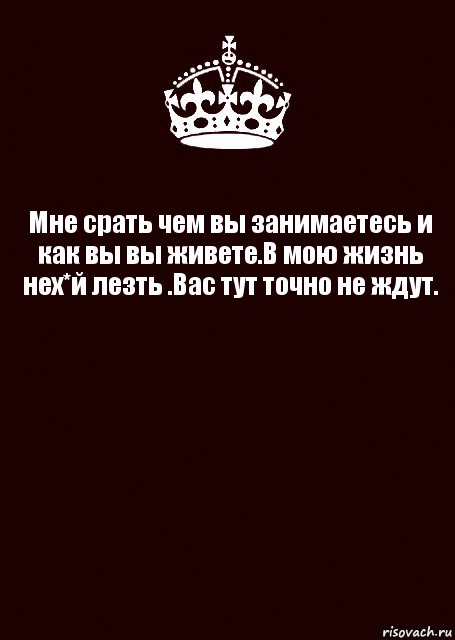 Мне срать чем вы занимаетесь и как вы вы живете.В мою жизнь нех*й лезть .Вас тут точно не ждут. , Комикс keep calm