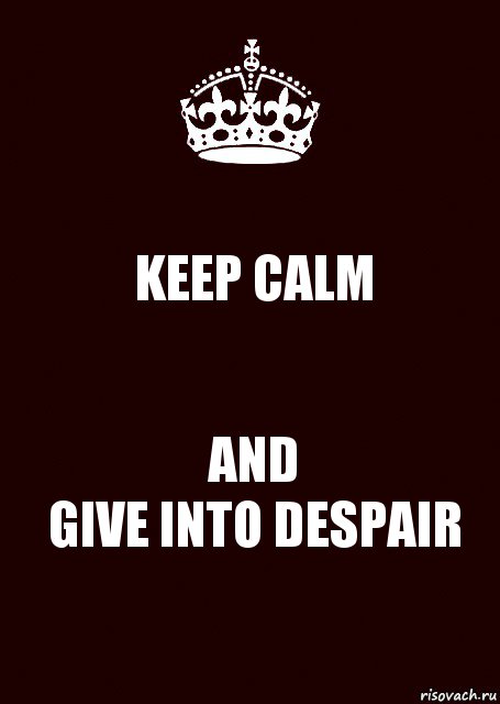 KEEP CALM AND
GIVE INTO DESPAIR, Комикс keep calm