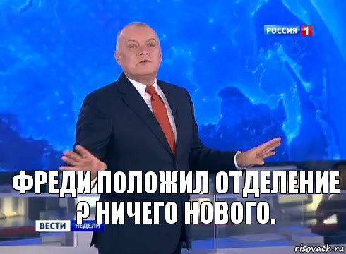 Фреди положил отделение ? Ничего нового.