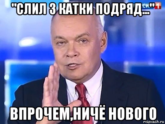 "слил 3 катки подряд..." впрочем,ничё нового, Мем Киселёв 2014