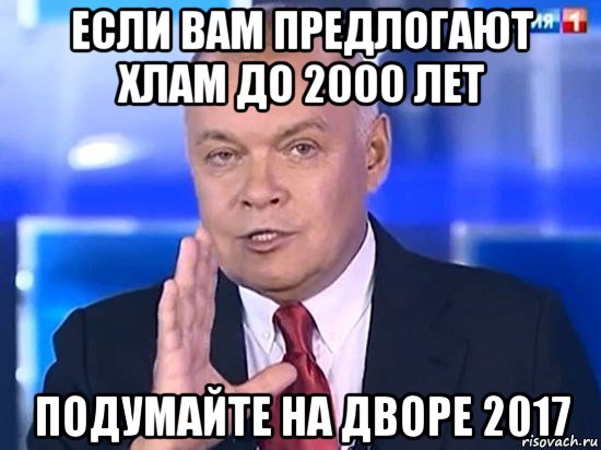 если вам предлогают хлам до 2000 лет подумайте на дворе 2017, Мем Киселёв 2014