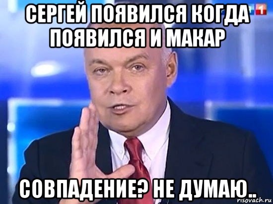 сергей появился когда появился и макар совпадение? не думаю.., Мем Киселёв 2014