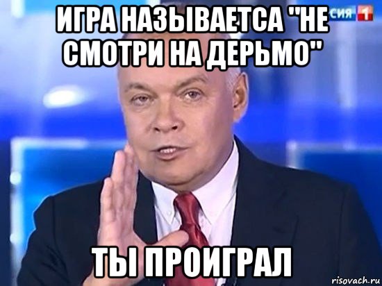 игра называетса "не смотри на дерьмо" ты проиграл, Мем Киселёв 2014