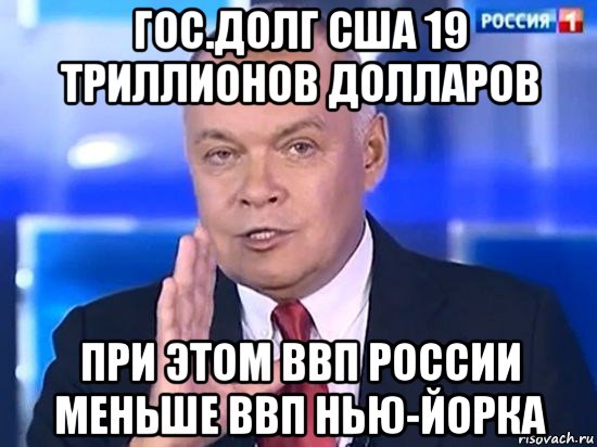 гос.долг сша 19 триллионов долларов при этом ввп россии меньше ввп нью-йорка, Мем Киселёв 2014