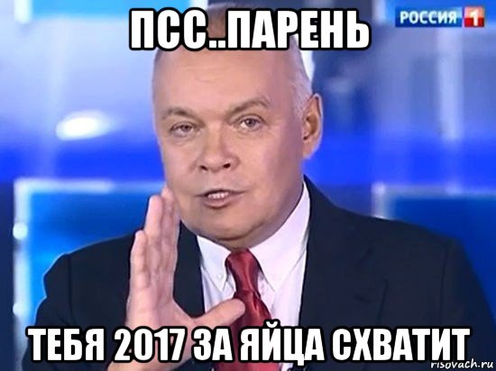 псс..парень тебя 2017 за яйца схватит, Мем Киселёв 2014