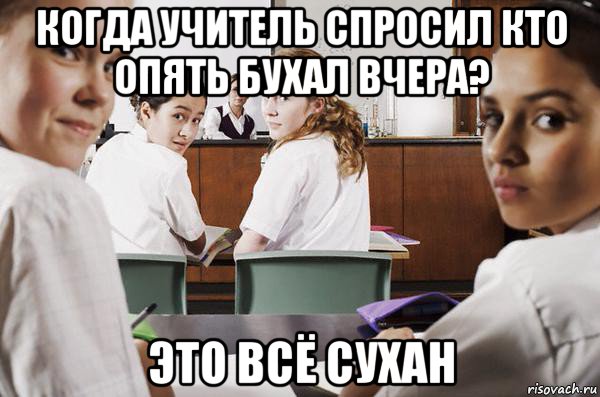 когда учитель спросил кто опять бухал вчера? это всё сухан, Мем В классе все смотрят на тебя