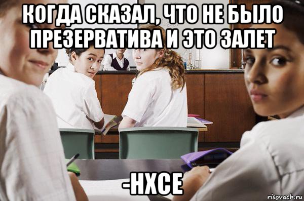 когда сказал, что не было презерватива и это залет -нхсе, Мем В классе все смотрят на тебя