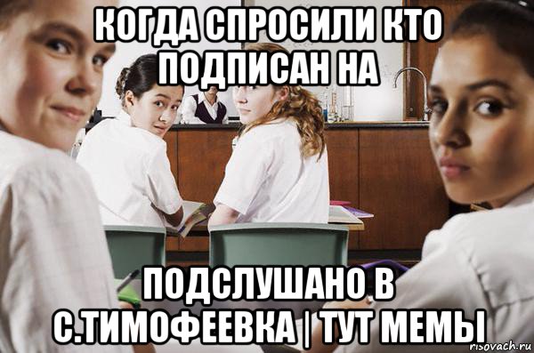 когда спросили кто подписан на подслушано в с.тимофеевка | тут мемы, Мем В классе все смотрят на тебя