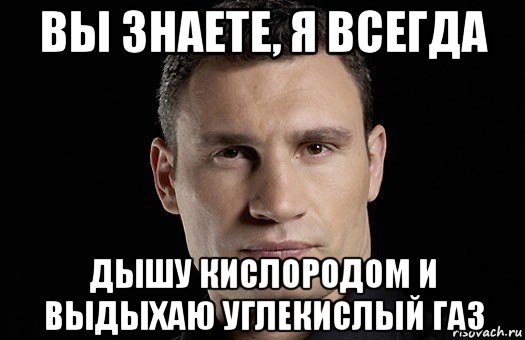 вы знаете, я всегда дышу кислородом и выдыхаю углекислый газ, Мем Кличко