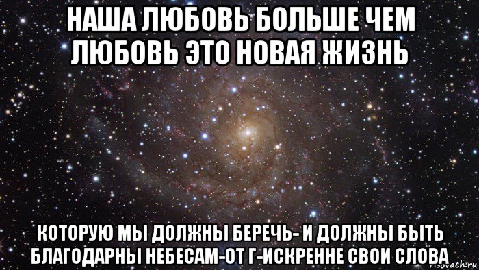 наша любовь больше чем любовь это новая жизнь которую мы должны беречь- и должны быть благодарны небесам-от г-искренне свои слова, Мем  Космос (офигенно)