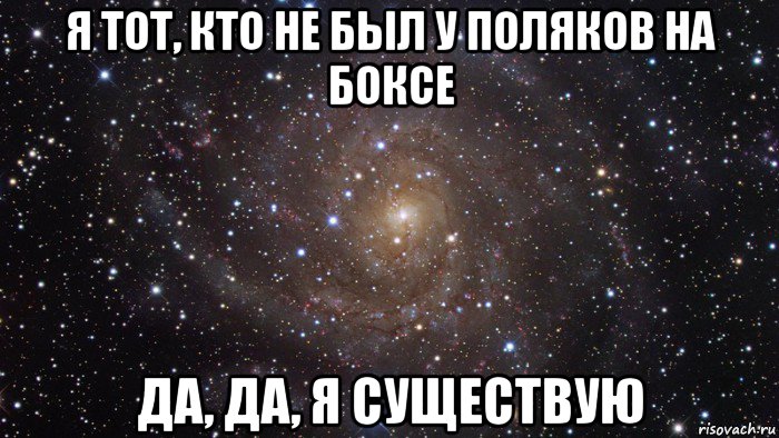 я тот, кто не был у поляков на боксе да, да, я существую, Мем  Космос (офигенно)