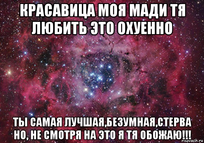 красавица моя мади тя любить это охуенно ты самая лучшая,безумная,стерва но, не смотря на это я тя обожаю!!!, Мем Ты просто космос