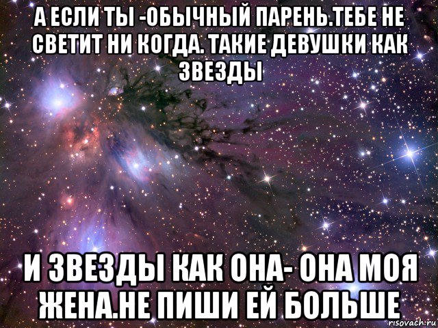 а если ты -обычный парень.тебе не светит ни когда. такие девушки как звезды и звезды как она- она моя жена.не пиши ей больше, Мем Космос