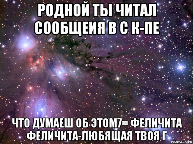 родной ты читал сообщеия в с к-пе что думаеш об этом7= феличита феличита-любящая твоя г, Мем Космос