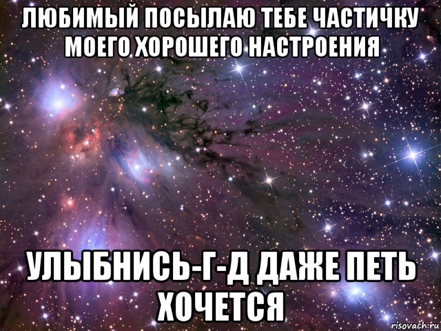 любимый посылаю тебе частичку моего хорошего настроения улыбнись-г-д даже петь хочется, Мем Космос