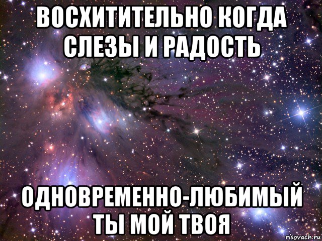 восхитительно когда слезы и радость одновременно-любимый ты мой твоя, Мем Космос