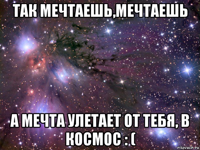 так мечтаешь,мечтаешь а мечта улетает от тебя, в космос : (, Мем Космос