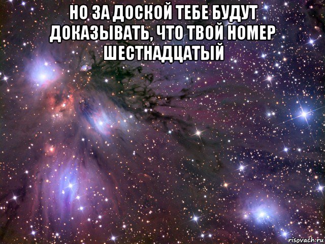 но за доской тебе будут доказывать, что твой номер шестнадцатый , Мем Космос