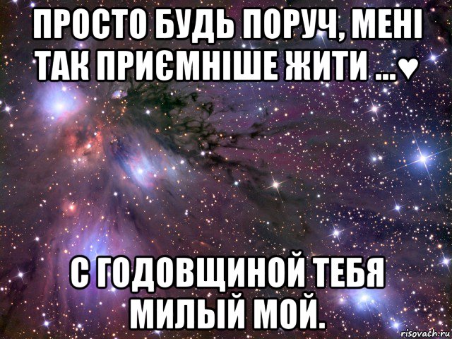 просто будь поруч, мені так приємніше жити ...♥ с годовщиной тебя милый мой., Мем Космос