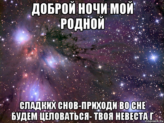 доброй ночи мой родной сладких снов-приходи во сне будем целоваться- твоя невеста г, Мем Космос