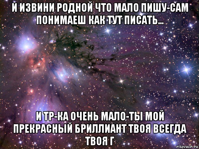 и извини родной что мало пишу-сам понимаеш как тут писать... и тр-ка очень мало-ты мой прекрасный бриллиант твоя всегда твоя г, Мем Космос