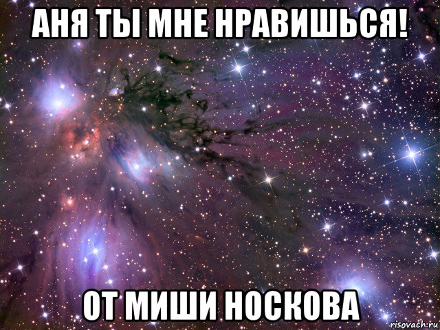 аня ты мне нравишься! от миши носкова, Мем Космос